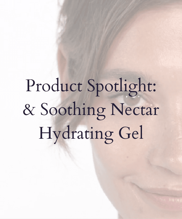 Product Spotlight: & Soothing Nectar Hydrating Gel
